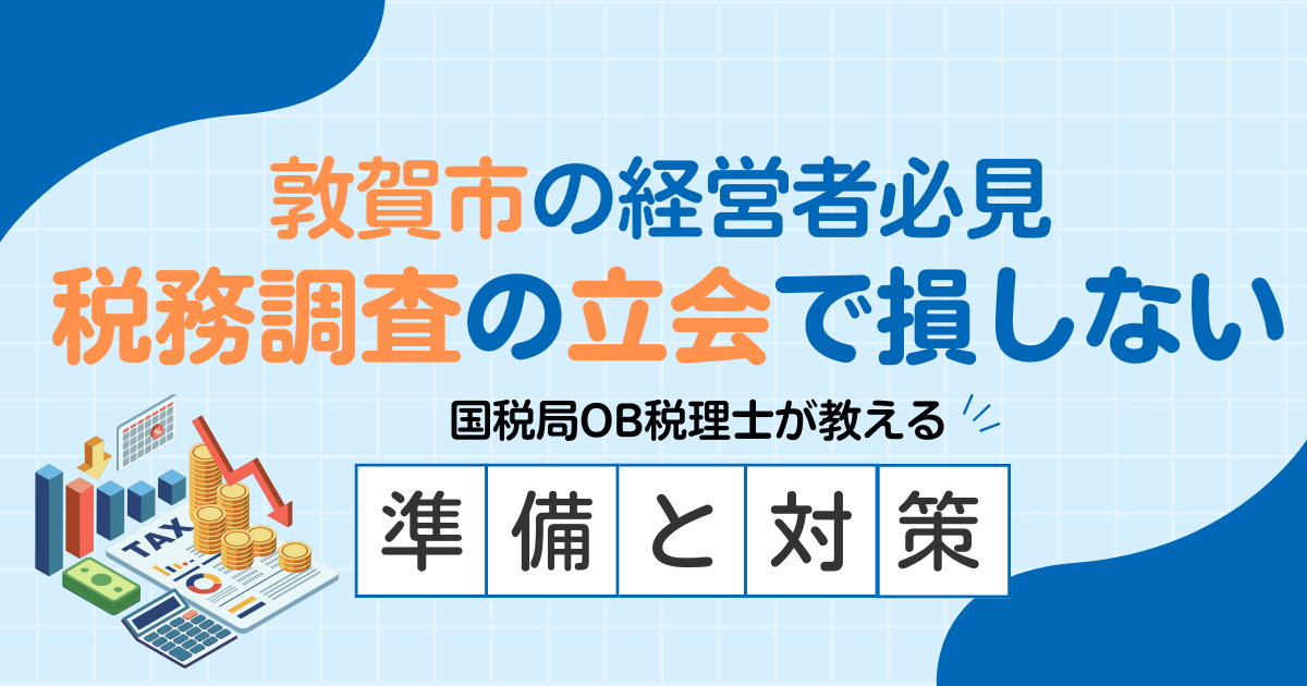【敦賀市の経営者必見】税務調査の立ち合いで損しない！国税局OB税理士が教える準備と対策