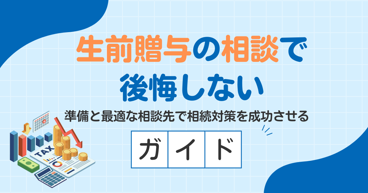 生前贈与の相談で後悔しない｜準備チェックと最適な相談先で節税対策を成功させるガイド
