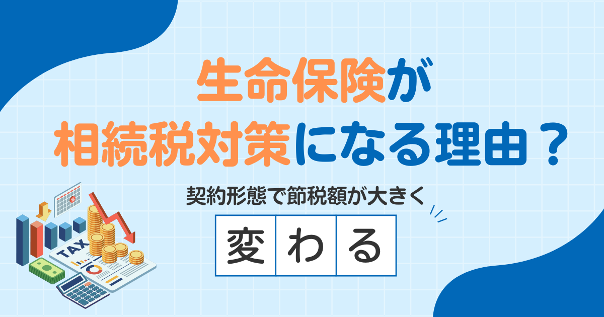 生命保険が相続税対策になる理由とは？契約形態で節税額が大きく変わる
