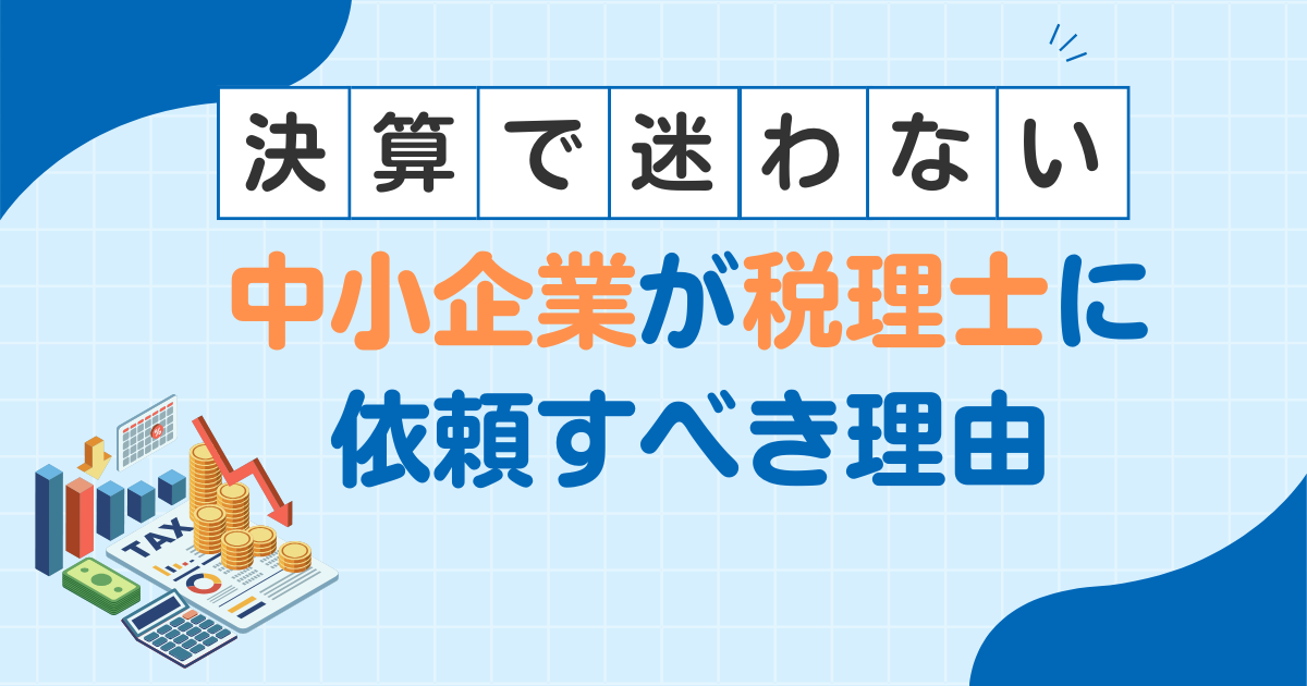 【決算で迷わない】中小企業が税理士に依頼すべき理由