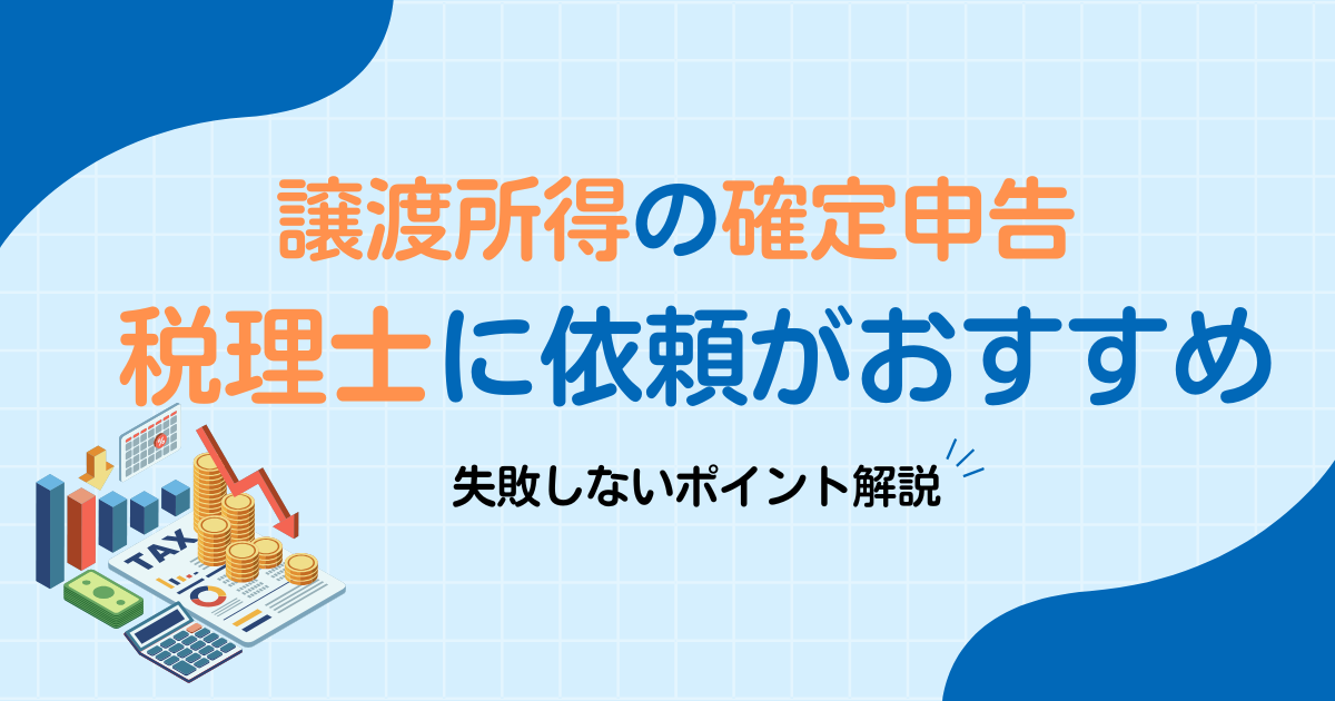 【譲渡所得の確定申告】税理士依頼がおすすめ！失敗しないポイント解説