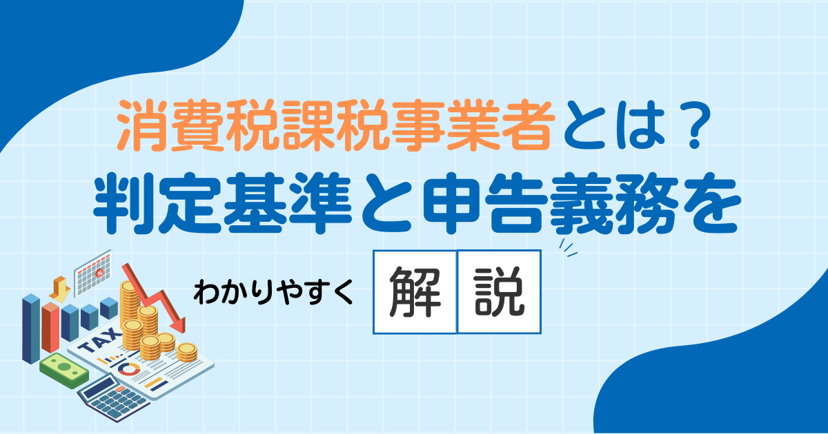 消費税課税事業者とは？判定基準と申告義務をわかりやすく解説