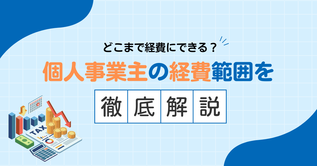 どこまで経費にできる？個人事業主の経理範囲を徹底解説