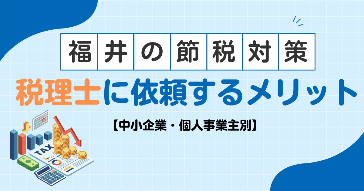 【中小企業・個人事業主別】福井県での節税対策｜税理士に依頼するメリット