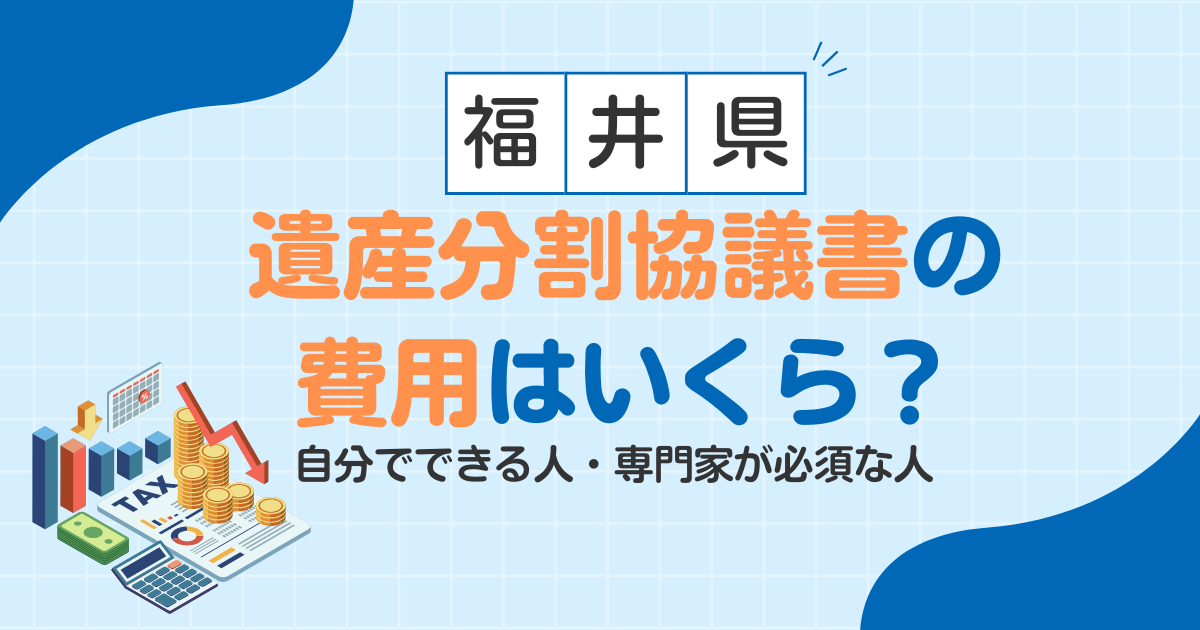 【福井県】遺産分割協議書の費用はいくら？自分でできる人・専門家が必須な人