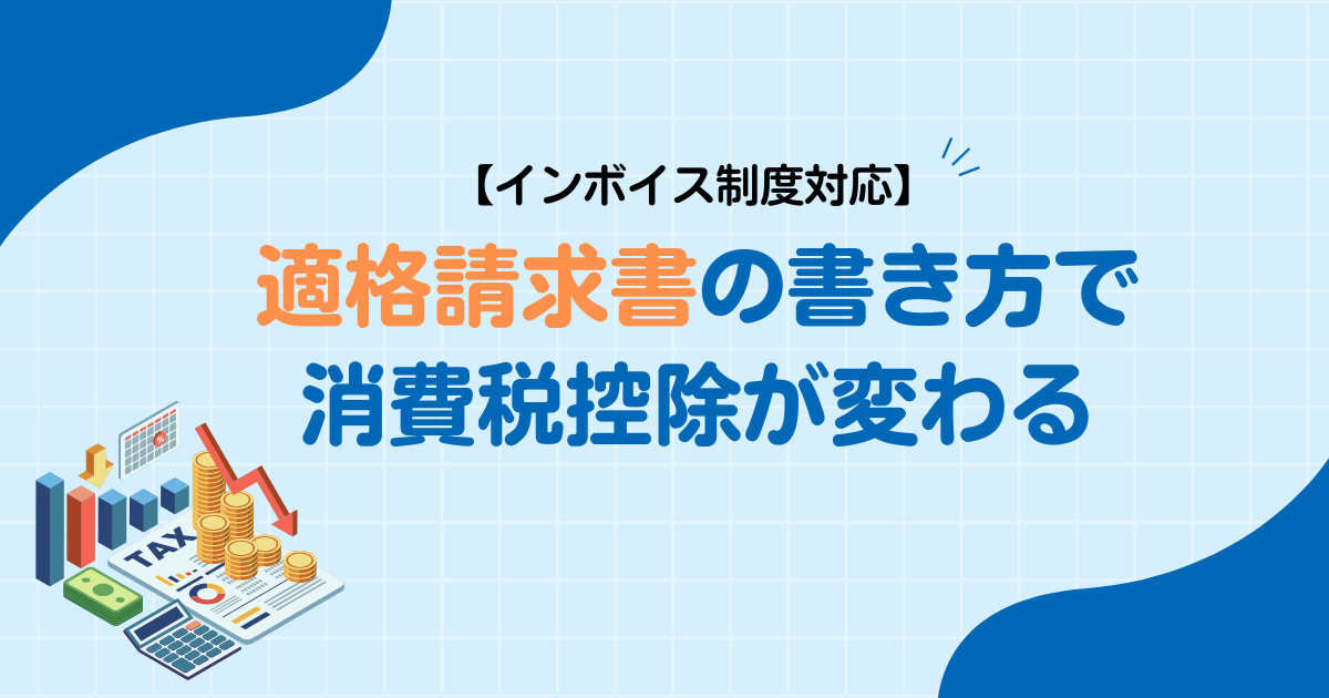 【インボイス制度対応】適格請求書の書き方で消費税控除が変わる