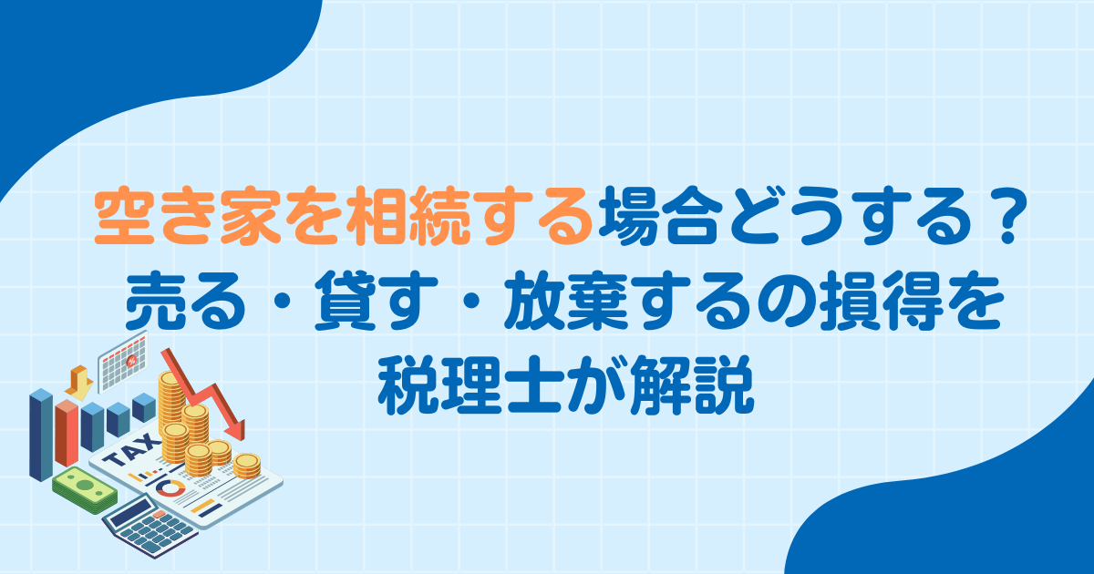空き家を相続する場合どうする？売る・貸す・放棄するの損得を税理士が解説