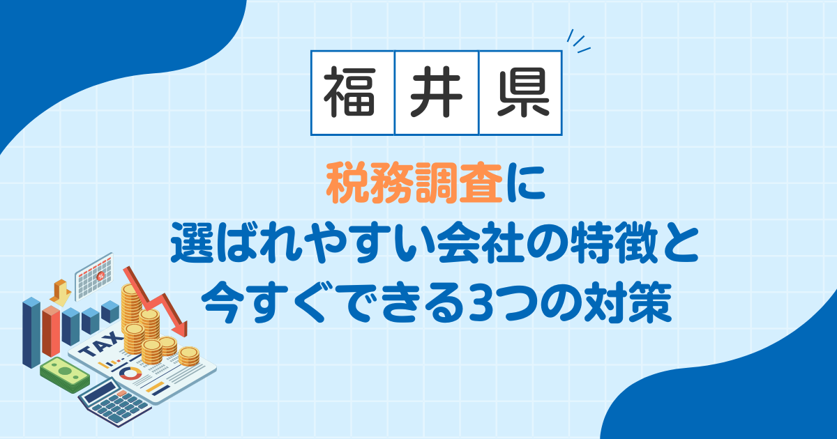 【福井】税務調査に選ばれやすい会社の特徴と、今すぐできる3つの対策
