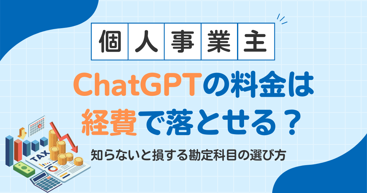 【個人事業主必見】ChatGPTの料金は経費で落とせる？知らないと損する勘定科目の選び方