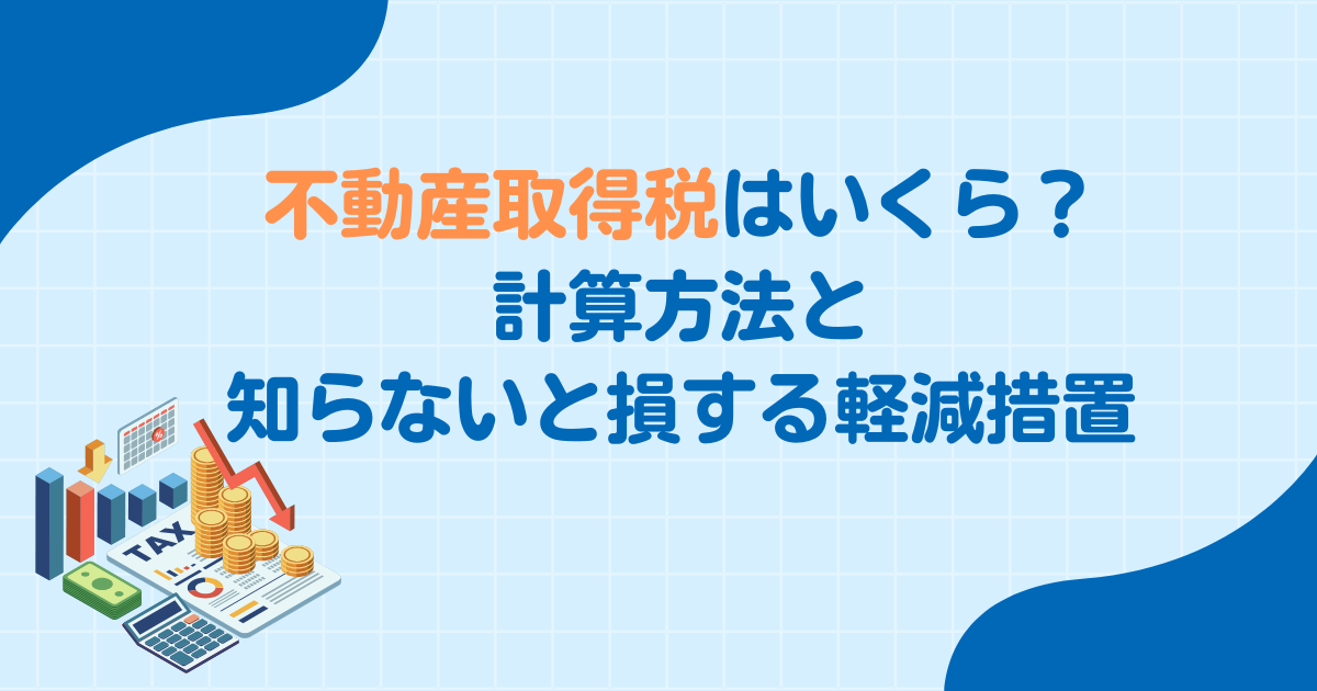 不動産取得税はいくら？計算方法と知らないと損する軽減措置