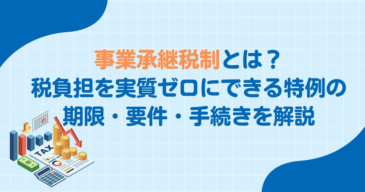 事業承継税制とは？税負担を実質ゼロにできる特例の期限・要件・手続きを解説