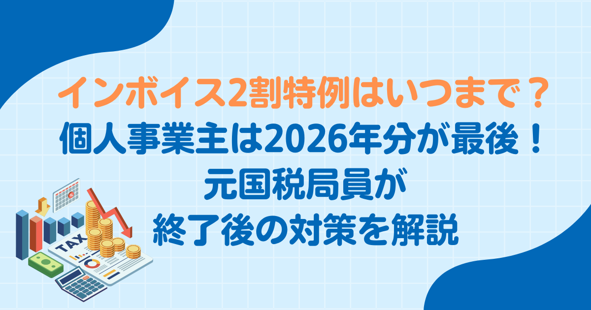 インボイス2割特例はいつまで？個人事業主は2026年分が最後｜元国税局員が終了後の対策を解説