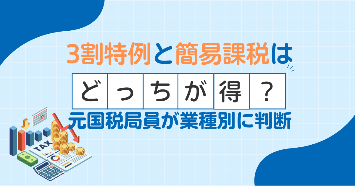 3割特例と簡易課税はどっちが得？業種別に元国税局員が判断