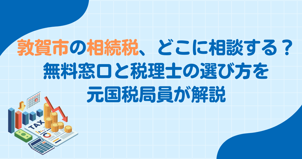 敦賀市の相続税、どこに相談する？無料窓口と税理士の選び方を元国税局員が解説